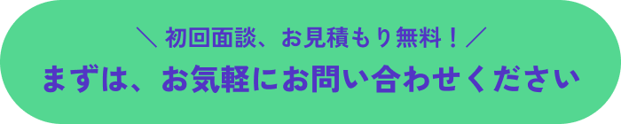 初回面談、お見積もり無料！まずはお気軽にお問い合わせください