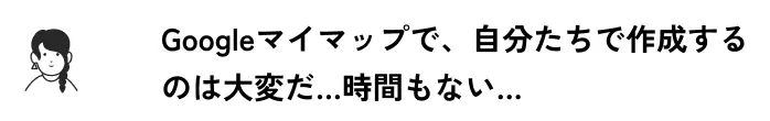 Googleマイマップで、自分たちで作成するのは大変だ…時間もない…