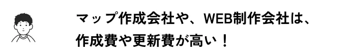 マップ作成会社や、WEB制作会社は、作成費や更新費が高い！